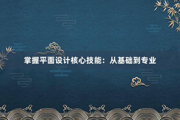 掌握平面设计核心技能：从基础到专业